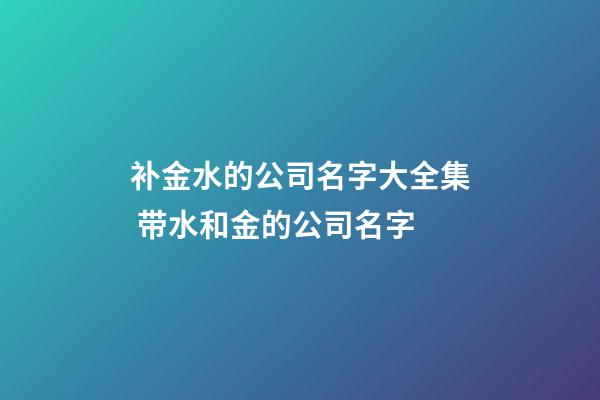 补金水的公司名字大全集 带水和金的公司名字-第1张-公司起名-玄机派